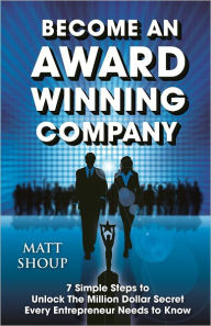 Title: Become An Award Winning Company: 7 Simple Steps to Unlock The Million Dollar Secret Every Entrepreneur Needs to Know, Author: Matt Shoup