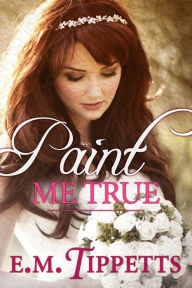 Title: Paint Me True, Author: E.M. Tippetts