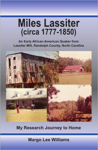 Title: Miles Lassiter (circa 1777-1850): An Early African-American Quaker from Lassiter Mill, Randolph County, North Carolina: My Research Journey to Home, Author: Margo Lee Williams