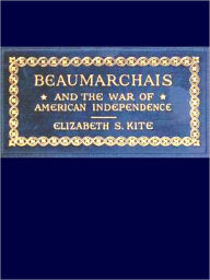 Title: Beaumarchais and the War of American Independence, Vol. 1 of 2 [Illustrated], Author: Elizabeth S. Kite