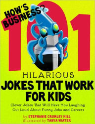 Title: How's Business? 101 Hilarious Jokes That Work For Kids - Clever Jokes That Will Have You Laughing Out Loud About Funny Jobs and Careers, Author: Stephanie Crumley Hill