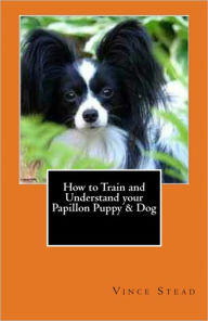 Title: How to Train and Understand your Papillon Puppy & Dog, Author: Vince Stead