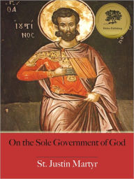 Title: On the Sole Government of God - Enhanced (Illustrated), Author: St. Justin Martyr