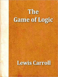 Title: The Game of Logic [Illustrated], Author: Lewis Carroll