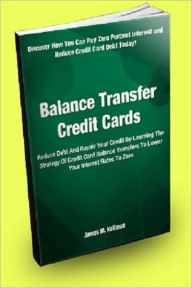 Title: Balance Transfer Credit Cards: Reduce Debt And Repair Your Credit By Learning The Strategy Of Credit Card Balance Transfers To Lower Your Interest Rates To Zero, Author: James M. Kollman