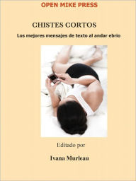 Title: CHISTES CORTOS (Los mejores mensajes de texto al andar ebrio), Author: Ivana Murleau