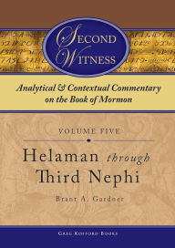 Title: Second Witness: Analytical and Contextual Commentary on the Book of Mormon: Volume 5 - Helaman through Third Nephi, Author: Brant A. Gardner