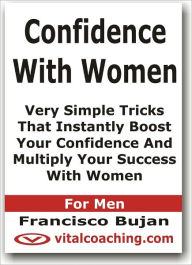 Title: Confidence With Women - Very Simple Tricks That Instantly Boost Your Confidence And Multiply Your Success With Women - For Men, Author: Francisco Bujan