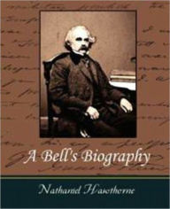 Title: A Bell's Biography by Nathaniel Hawthorne (Full Text), Author: Nathaniel Hawthorne