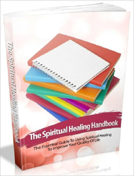 The Spiritual Healing Handbook - The Essential Guide To Using Spiritual Healing To Improve Your Quality Of Life AAA+++