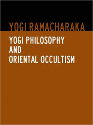 Title: YOGI PHILOSOPHY AND ORIENTAL OCCULTISM (Special Nook Edition) BY YOGI RAMACHARAKA [Complete and Unabridged Bestseller Edition] Indian Philosophy Yoga Spiritualism Eastern Philosophy and Religions Asian Philosophy, Author: Yogi Ramacharaka