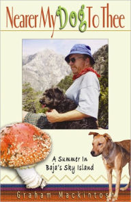 Title: Nearer My Dog to Thee: A Summer in Baja's Sky Island, Author: Graham Mackintosh