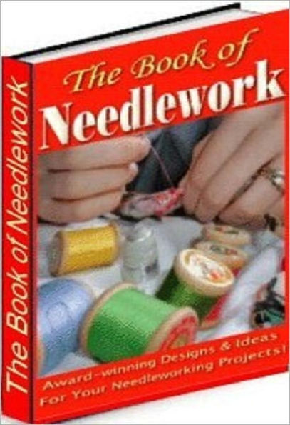 eBook about The Book of Needle Work - Who Else Wants To A Full Course in Needlework?