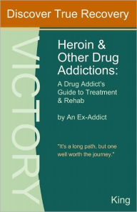 Title: Heroin and Other Drug Addictions: A Drug Addict's Guide to Treatment and Rehab by An Ex-Addict, Author: Robert King