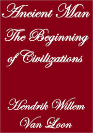 Title: ANCIENT MAN THE BEGINNING OF CIVILIZATION, Author: Hendrik Willem Van Loon
