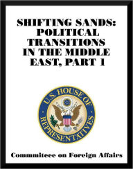 Title: Shifting Sands: Political Transitions in the Middle East, Part 1, Author: Committee on Foreign Affairs