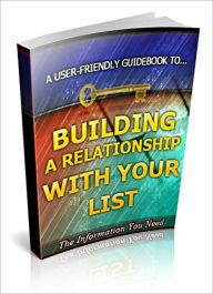 Title: Building A Relationship With Your List - How To Build Stronger Bonds, Instill Stronger Credibility And Increase Your Option List Response With Relative Ease!, Author: Irwing