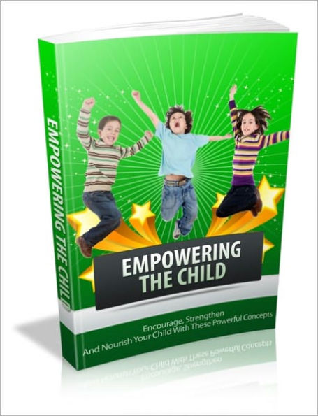 Empowering The Child - Encourage Strengthen And Nourish Your Child With These Powerful Concepts