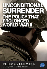 Title: Unconditional Surrender: The Policy That Prolonged World War II, Author: Thomas Fleming