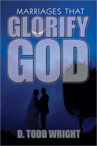 Title: Marriages That Glorify God, Author: D. Todd Wright