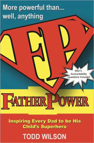 Title: Father Power, Inspiring every dad to be his child's superhero, Author: Todd Wilson