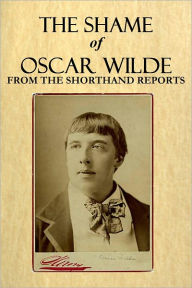 Title: The Shame of Oscar Wilde - From the Shorthand Reports, Author: Oscar Wilde