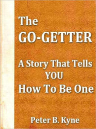 Title: The Go-Getter, A Story That Tells You How To Be One, Author: Peter B. Kyne