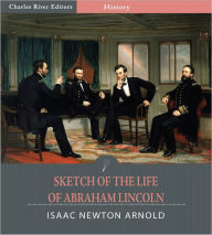 Title: Sketch of the Life of Abraham Lincoln (Illustrated), Author: Issac Newton Arnold