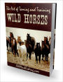 Wild Horses - Discover the Secrets to Taming and Training Wild Horses!