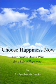 Title: Choose Happiness Now: Your Positive Action Plan for a Life of Happiness, Author: EVELYN ROBERTS BROOKS