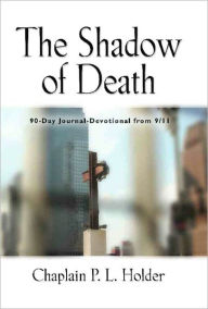 Title: THE SHADOW OF DEATH: 90-Day Journal-Devotional from 9/11, Author: Chaplain P. L. Holder