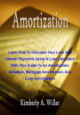 Amortization: Learn How To Calculate Your Loan And Interest Payments Using A Loan Calculator With This Guide To An Amortization Schedule, Mortgage Amortization, And Loan Amortization