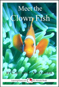 Title: Meet the Clown Fish: A 15-Minute Book for Early Readers, Author: Caitlind Alexander