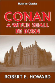 Title: Conan: A Witch Shall be Born by Robert E. Howard, Author: Robert E. Howard