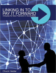 Title: Linking In to Pay it Forward: Changing the Value Proposition in Social Media, Author: Chuck Hester