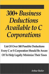 Title: 300 Business Deductions Available to C Corporations, Author: Arthur Butler