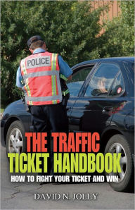 Title: The Traffic Ticket Handbook: How to Fight Your Ticket and Win, Author: David N. Jolly