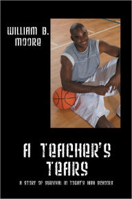 Title: A Teacher's Tears: A Story of Survival in Today's High Schools, Author: William Moore