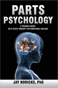 Title: Parts Psychology: A Trauma-Based, Self-State Therapy for Emotional Healing, Author: Jay Noricks