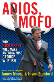 Title: Adios Mofo: Why Rick Perry Will Make America Miss George W. Bush, Author: James Moore