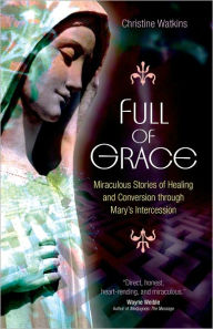 Title: Full of Grace: Miraculous Stories of Healing and Conversion Through Mary's Intercession, Author: Christine Watkins