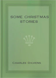 Title: Some Christmas Stories: A Classic By Charles Dickens!, Author: Charles Dickens