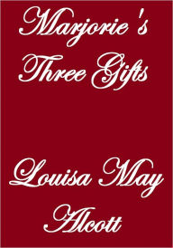 Title: MARJORIE'S THREE GIFTS, Author: Louisa May Alcott