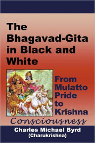 Title: The Bhagavad-Gita in Black and White: From Mulatto Pride to Krishna Consciousness, Author: Charles Michael Byrd