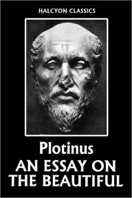 Title: An Essay on the Beautiful by Plotinus, Author: Plotinus