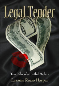 Title: Legal Tender: True Tales of a Brothel Madam, Author: Laraine Russo Harper Russo Harper