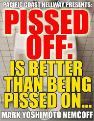 Title: Pissed Off: Is Better Than Being Pissed On..., Author: Mark Yoshimoto Nemcoff