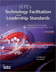 Title: ISTE's Technology Facilitation and Leadership Standards: What Every K-12 Leader Should Know and Be Able to Do, Author: Jo Williamson