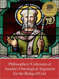 Title: Philosophers' Criticisms of Anselm's Ontological Argument for the Being of God - Enhanced (Illustrated), Author: St. Anselm