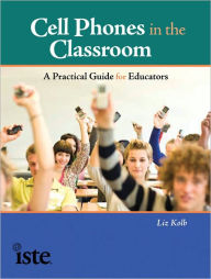 Title: Cell Phones in the Classroom: A Practical Guide for Educators, Author: Liz Kolb